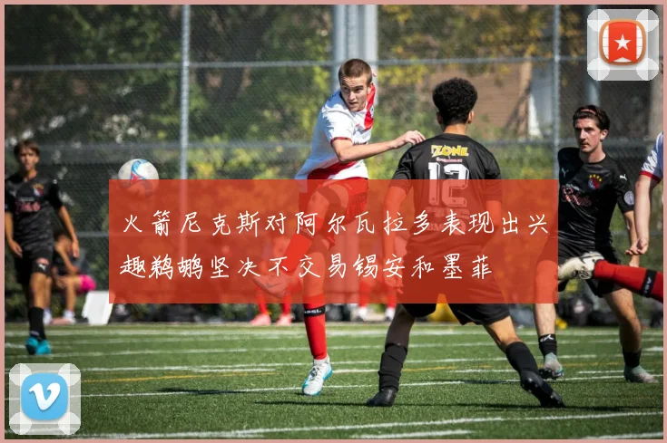 火箭尼克斯对阿尔瓦拉多表现出兴趣鹈鹕坚决不交易锡安和墨菲