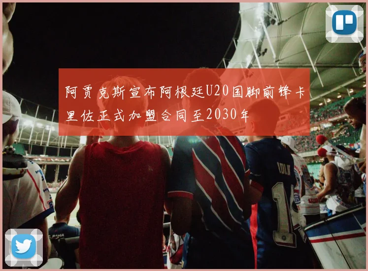阿贾克斯宣布阿根廷U20国脚前锋卡里佐正式加盟合同至2030年
