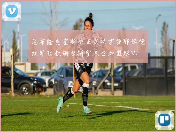 范布隆克霍斯特正式执掌费耶诺德红军助教胡尔斯霍夫也加盟球队