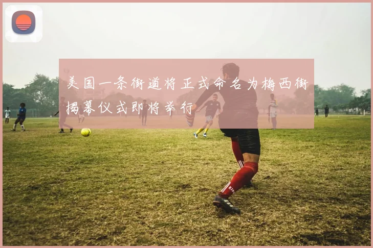 美国一条街道将正式命名为梅西街揭幕仪式即将举行