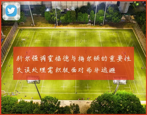 科尔强调霍福德与梅尔顿的重要性失误处理需积极面对而非逃避