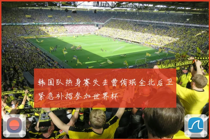 韩国队热身赛失去曹侑珉全北后卫紧急补招参加世界杯