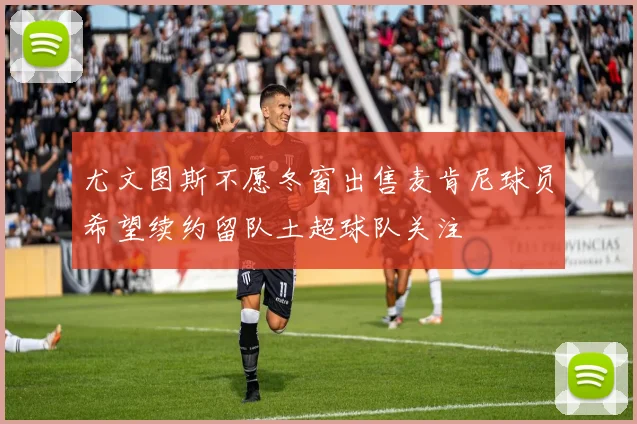 尤文图斯不愿冬窗出售麦肯尼球员希望续约留队土超球队关注