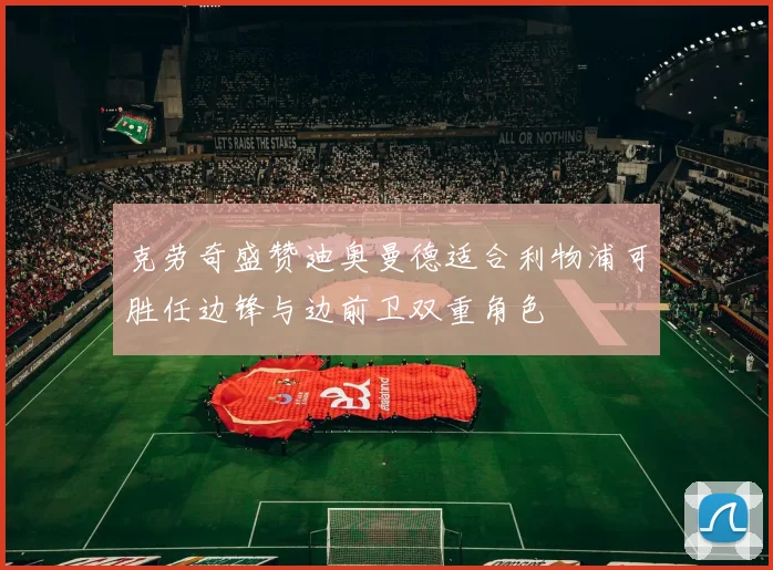 克劳奇盛赞迪奥曼德适合利物浦可胜任边锋与边前卫双重角色