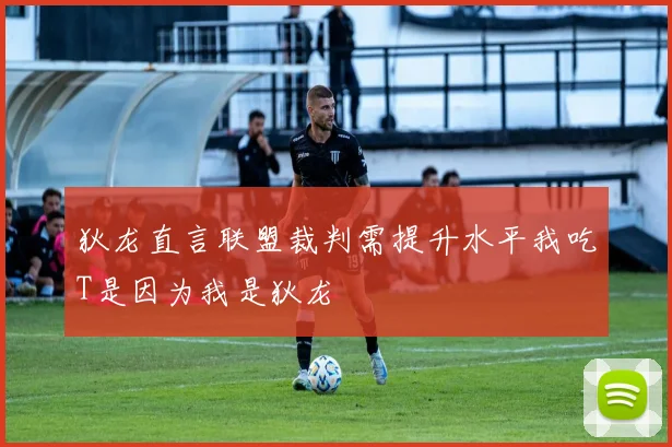 狄龙直言联盟裁判需提升水平我吃T是因为我是狄龙