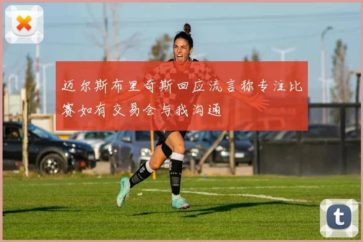 迈尔斯布里奇斯回应流言称专注比赛如有交易会与我沟通